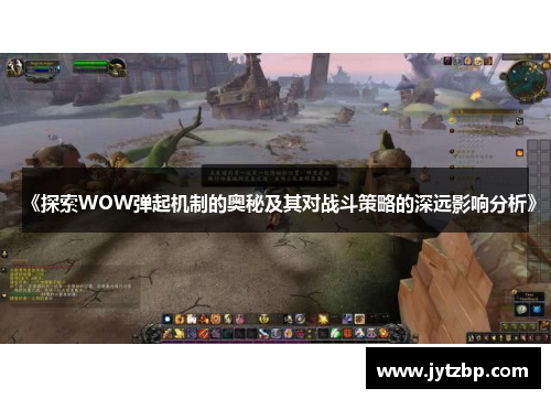《探索WOW弹起机制的奥秘及其对战斗策略的深远影响分析》