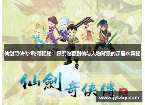 仙剑奇侠传4秘籍揭秘：探索隐藏剧情与人物背景的深层次奥秘