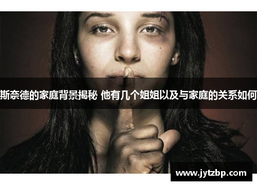 斯奈德的家庭背景揭秘 他有几个姐姐以及与家庭的关系如何