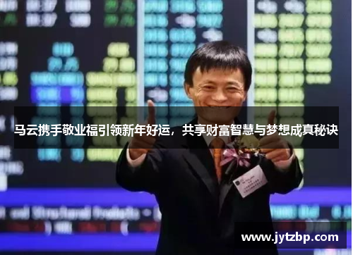 马云携手敬业福引领新年好运，共享财富智慧与梦想成真秘诀